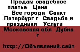 Продам свадебное платье › Цена ­ 15 000 - Все города, Санкт-Петербург г. Свадьба и праздники » Услуги   . Московская обл.,Дубна г.